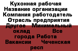 Кухонная рабочая › Название организации ­ Компания-работодатель › Отрасль предприятия ­ Другое › Минимальный оклад ­ 9 000 - Все города Работа » Вакансии   . Чеченская респ.